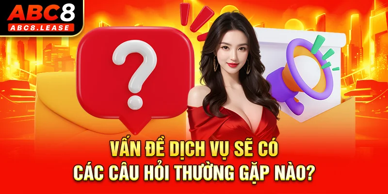 Vấn đề dịch vụ sẽ có các câu hỏi thường gặp nào?